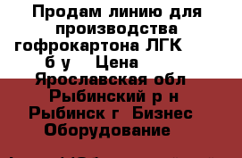 Продам линию для производства гофрокартона ЛГК-1400, б/у. › Цена ­ 111 - Ярославская обл., Рыбинский р-н, Рыбинск г. Бизнес » Оборудование   